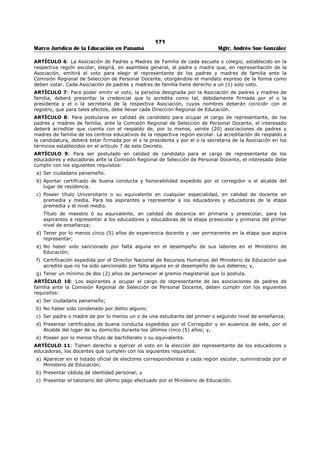 167 
Marco Jurídico de la Educación en Panamá Mgtr. Andrés Sue González 
ARTÍCULO 3: Son funciones de las Comisiones Regionales de selección de Personal Docente entre otras 
las siguientes: 
1. Colaborar en los procesos de reclutamiento y selección para el traslado y nombramiento del 
personal docente, directivo y de supervisión de la respectiva región escolar. 
2. Elaborar las listas de elegibles en los procesos de reclutamiento y selección, resolver los reclamos 
que se presenten, elaborar y presentar las ternas a la instancia siguiente y resolver las 
impugnaciones en primera instancia, para los traslados y nombramientos del personal docente, 
directivo y de supervisión de la región o regiones escolares en que cumple sus funciones; 
3. Realizar en forma conjunta con la Dirección Regional y de manera inmediata la selección, de la lista 
de elegibles, de los docentes que se requieran para ocupar las vacantes que se produzcan por 
licencias, aumentos no previstos, renuncias, jubilaciones y traslados especiales y urgentes así corno 
cualquier otra situación que requiera una rápida intervención para resolver la ausencia de personal; 
4. Remitir a la Dirección Nacional de Recursos Humanos del Ministerio de Educación las ternas 
definidas, con indicación de la puntuación obtenida por cada uno de los integrantes; 
5. Garantizar que el proceso y los resultados de los concursos para traslado y nombramiento del 
personal, docente directivo y de supervisión sean de conocimiento público mediante anuncios, 
edictos, publicaciones y otros de comunicación; 
6. Realizar junto con la Dirección Nacional de Recursos Humanos del Ministerio de Educación, los 
concursos nacionales para la selección y el nombramiento de los directores o directoras y 
subdirectores, y subdirectoras o Regionales de Educación; 
7. Elaborar su Reglamento interno, el cual deberá contar con la aprobación de la Dirección Nacional de 
Recursos Humanos. 
ARTÍCULO 4: Para ser miembros de la comisión Regional de selección de Personal Docente en calidad de 
representante de los educadores y las educadoras, se requiere cumplir con los requisitos siguientes: 
1. Ser ciudadano panameño. 
2. Aportar certificado de buena conducta y honorabilidad expedido por el corregidor o el alcalde del 
lugar de residencia. 
3. Poseer título Universitario o su equivalente, cualquier especialidad, en calidad de docente en 
premedia y media. 
Para los aspirantes a representar a los educadores y educadoras de la etapa premedia y el nivel medio; 
Título de maestro ó su equivalente, en calidad de docencia en primaria y preescolar, Para los aspirantes a 
representar a los educadores y educadoras de la etapa preescolar y primaria del primer nivel de 
enseñanza; 
4. Tener por lo menos cinco (5) años de experiencia docente y ser permanente en la etapa que 
aspira representar. 
5. No haber sido sancionado por falta alguna en el desempeño de sus labores en el Ministerio de 
Educación. 
6. Certificación expedida por el Director Nacional de Recursos Humanos del Ministerio de Educación 
que acredite aun no ha sido sancionado por falta alguna en el desempeño de sus deberes; y , 
7. Tener un mínimo de dos (2) años de pertenece, al gremio magisterial que lo postula. 
ARTÍCULO 5: Para ser miembro de la Comisión Regional de Selección de Personal Docente en calidad de 
representante de las asociaciones de padres y madres de familia se requiere cumplir con los requisitos 
siguientes: 
1. Ser ciudadano panameño; 
2. No haber sido condenado por delito alguno; 
3. Ser padre o madre de por lo menos un o de una estudiante del primer o segundo nivel de 
enseñanza; 
4. Presentar certificados de buena conducta expedidos por el Corregidor y en ausencia de este, por el 
Alcalde del lugar de su domicilio durante los últimos cinco (5) años y, 
5. Poseer por lo menos título de bachillerato o su equivalente. 
ARTÍCULO 6: Las Comisiones Regionales de Selección de Personal Docente, deberán instalarse en su 
respectiva sede a más tardar treinta días después que el proceso de selección quede en firme. 
 