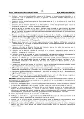 184 
Marco Jurídico de la Educación en Panamá Mgtr. Andrés Sue González 
3. Certificación que acredite que es educador (a) en servicio activo; 
4. Certificación de años de servicio en el Ministerio Educación, debidamente expedida por la 
Dirección Nacional de, Recursos Humanos; 
5. Certificación que acredite la experiencia mínima de cinco (5) años en dirección o supervisión 
educativa; 
6. Copia del título de licenciatura en cualquier especialidad. En el caso del aspirante al cargo de 
Subdirector (a) Regional de Educación Técnico Administrativo, copia del título universitario en el 
área de Administración; 
7. Declaración jurada, debidamente notariada, en la que manifieste que no ha sido condenado (a) 
por delito contra la administración pública; 
8. Certificación que acredite que no ha sido sancionado administrativamente por falta grave, 
debidamente expedida por la Dirección Nacional de Recursos Humanos; 
9. Certificado de salud física a la fecha, otorgada por un médico general o especialista; 
10. Certificado de salud mental a la fecha, otorgado por un psicólogo o psiquiatra; 
El aspirante solo podrá incluir, en el formulario, hasta cinco (5) posiciones, entre Direcciones y 
Subdirecciones sometidas a concurso. 
ARTÍCULO 5. Recibido el formulario y la documentación solicitada en el artículo anterior, la Dirección 
Regional de Educación la remitirá, de inmediato, a la Dirección Nacional de Recursos Humanos, para que 
en coordinación con la Comisión Regional de Selección de Personal Docente correspondiente, determinen 
si fue presentada en la forma exigida en este Decreto. 
Si está conforme los títulos y créditos serán evaluados según lo establece el Decreto Ejecutivo 203 del 27 
de septiembre de 1996, cuyo resultado equivale al 40 % de la puntuación final del concursante. En caso 
contrario, el aspirante será rechazado; acto que no admite recurso alguno. 
ARTÍCULO 6. Concluida la evaluación de los títulos y créditos, el resultado se hará de conocimiento 
público en la página de internet del Ministerio de Educación, en lugares públicos de las Direcciones 
Regionales de Educación y en la sede principal del Ministerio, durante tres (3) días hábiles. 
Vencido el término, los interesados tendrán tres (3) días hábiles para presentar su reclamo sobre los 
resultados, ante la Comisión de Selección de Personal Docente correspondiente, los que deberán 
resolverse dentro de los tres (3) días siguientes. 
ARTÍCULO 7. Los diez (10) concursantes que obtengan mayor puntuación en cada vacante serán 
evaluados por el Jurado Nacional Calificador mediante una entrevista y una prueba escrita. 
El Jurado se instalará en la sede principal del Ministerio de Educación, a partir de la apertura del concurso 
y estará conformado por los miembros del Consejo Nacional de Educación con el apoyo técnico de la 
Comisión Coordinadora de Educación Nacional. 
Esta evaluación equivale al 60 % de la puntuación final del concursante; distribuido en 30 % la entrevista 
y 30 % la prueba escrita. 
ARTÍCULO 8. En la evaluación el Jurado Nacional Calificador deberá contemplar estudios de casos, 
demostraciones prácticas, desempeño en la atención de problemas educativos, ejecutorias, pruebas 
orales o escritas o cualquier otro medio que se considere necesario para confirmar las competencias del 
concursante, en la que demostrará: 
1. Capacidad para planificar, dirigir, organizar y orientar el sistema educativo de la región escolar; 
2. Conocimiento de los procesos gerenciales de planificación, dirección, organización y evaluación; 
3. Conocimiento de las disposiciones legales relacionadas con el cargo, el Ministerio de Educación y 
la administración pública; 
4. Liderazgo para formular y conducir planes estratégicos, programas y proyectos para una 
administración eficiente, integral, eficaz y transparente; 
5. Capacidad para supervisar el desarrollo de los procesos educativos de la región; 
6. Capacidad para realizar estudios, diagnósticos y evaluaciones de la realidad educativa de la 
región escolar; 
7. Capacidad de organización de actividades para el aprovechamiento; 
8. Capacidad para orientar el desarrollo del proceso educativo; 
 
