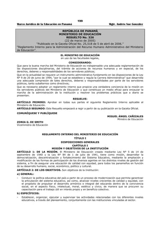 195 
Marco Jurídico de la Educación en Panamá Mgtr. Andrés Sue González 
m) Fomentar el acercamiento entre los padres de familia y profesores y las relaciones entre la escuela 
y la comunidad. 
n) Estimular las actividades extra-programáticas de valor educativo. 
o) Tratar de crear con la colaboración de la facultad, del cuerpo estudiantil y de la Asociación de 
Padres de Familia, el ambiente físico-social necesario para que los profesores y alumnos trabajen 
cómodamente y se realice el proceso educativo del mejor modo posible. 
p) Promover con el asesoramiento de personal competente, el estudio psico sociológico de los 
alumnos a fin de tener de cada uno un conocimiento que permita adaptar la enseñanza a sus 
capacidades, intereses y necesidades. 
q) Discutir en conferencia con los profesores, tomando éstos parte principal, los problemas relativos 
a su labor con el objeto de proponer medidas y hacer sugestiones prácticas para el mejoramiento 
de la enseñanza. 
r) Designar los profesores que habrán de servir de Consejeros de los alumnos y estimularlos y 
guiarlos para que cumplan debidamente estas funciones. 
ARTÍCULO 28: El subdirector es el colaborador mediato del Director, y es, conjuntamente con éste, 
responsable ante el Ministerio de Educación por la marcha de la institución. Sus atribuciones son las 
siguientes: 
a) Reemplazar al director en sus ausencias temporales. 
b) Cooperar con él en todas sus actividades técnicas y administrativas 
c) Inspirar y guiar en lo concerniente a la disciplina general del plantel. Tomar medidas y desplegar 
iniciativas que conduzcan a mejorar las relaciones interpersonales y a crear en el colegio un clima 
de conveniencia edificante. 
d) Dirigir el internado en donde lo haya, de acuerdo con política educativa del plantel, y las normas 
de vida prevalecientes en nuestra sociedad. 
e) Colaborar con el Director en el planeamiento y dirección de las reuniones que éste convoque. 
ARTÍCULO 29: Los Directores de las escuelas secundarias están facultados para imponer sanciones a los 
miembros del personal docente, educando y administrativo de los planteles respectivos, de acuerdo con 
las disposiciones legales. Sus decisiones sobra ente particular están sujetas a aprobación del Director de 
Educación Secundaria. 
ARTÍCULO 30: Los Directores de las Escuelas Normales ejercerán las funciones de los Inspectores 
Provinciales de Educación con respecto al personal de las Anexas bajo su dirección. 
ARTÍCULO 31: Son deberes de los profesores regulares: 
a) Dar a los estudiantes, dentro y fuera del plantel, constante ejemplo de moralidad, civismo, amor 
patrio, espíritu de trabajo y cooperación. 
b) Cumplir con puntualidad y esmero sus funciones docentes y concurrir a los Consejos de 
Profesores, veladas, conferencias, desfiles y demás actos de carácter educativo que se celebren en 
la escuela o bajo los auspicios de ésta. 
c) Dirigir las clases de las asignaturas que se les confíen, de conformidad con los programas vigentes 
y con la orientación y distribución del tiempo que se fijen. 
d) Llevar un registro de cada uno de los alumnos, en el cual anotarán: sus ausencias, las 
calificaciones que merezcan de acuerdo a su aprovechamiento y conducta, observaciones que 
arrojen luz en cuanto a sus hábitos, actitudes, intereses, capacidades, condiciones de vida en sus 
hogares y datos relativos a su desarrollo físico y sus condiciones de salud. Utilizar este registro, 
con la ayuda de los Profesores Consejeros respectivos, para orientar y ayudar a los alumnos con 
relación a sus problemas personales y a sus estudios. 
e) Cooperar con la Dirección del plantel en la buena marcha del mismo. 
f) Presentarse al plantel atendiendo al llamado de la Dirección en los ocho días que proceden al 
comienzo del año lectivo, para cooperar con él en los trabajos preparatorios y de organización. 
g) Encauzar el buen comportamiento de los alumnos, teniendo presente el moderno concepto de 
disciplina según el cual ésta: 
I) Es más positiva y constructiva que negativa y restrictiva. 
II) Se obtiene mejor por medios indirectos que directos. 
 