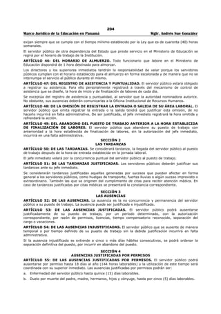 200 
Marco Jurídico de la Educación en Panamá Mgtr. Andrés Sue González 
- Impulsar un proceso de modernización de la educación con sentido participativo, concertado, integral, 
progresivo y con visión del futuro, de modo que se logren articulaciones múltiples entre la educación 
y la sociedad. 
- Reforzar el modelo pedagógico y administrativo de los Centros Educativos, para alcanzar niveles 
crecientes de equidad y de calidad de la educación, mejorar los ambientes aprendizajes y asegurar el 
éxito de todos los que aprenden. 
- Dar respuesta a los objetivos que en materia educativa emanan de las políticas establecidas por el 
Órgano Ejecutivo, a excepción de aquellas que la Ley pone al cuidado de otros órganos 
gubernamentales. 
ARTÍCULO 3: DE LA VISIÓN. La visión del Ministerio de Educación es realizar un proceso sostenido y 
creativo de modernización y democratización de la Educación, la revisión integral de los principios, 
estructura y funcionamiento del Sistema Educativo, para renovarlo y adecuarlo a los cambio acelerados, 
diversos y profundos que se generen en la economía, la ciencia, la tecnología, el mercado de trabajo, la 
cultura y las teorías del aprendizaje; a fin de construir un modelo de educación con equidad y calidad, 
capaz de formar a todas las personas, de todas las regiones y condiciones sociales del país, para que 
adquieran los conocimientos, actitudes y destrezas, que le permitan vivir y participar activamente en la 
sociedad moderna. 
CAPÍTULO II 
OBJETIVOS Y CAMPO DE APLICACIÓN DEL REGLAMENTO INTERNO 
ARTÍCULO 4: DEL OBJETIVO DEL REGLAMENTO INTERNO. El presente Reglamento Interno tiene por 
objeto facilitar una administración coherente y eficiente del recurso humano, a través de un conjunto de 
prácticas y normas aplicables a todos los servidores del Ministerio de Educación con motivo de la relación 
laboral. 
ARTÍCULO 5: DEL CAMPO DE APLICACIÓN DEL REGLAMENTO INTERNO. Todo aquel que acepte 
desempeñar un cargo en el Ministerio de Educación por nombramiento o por contratación quedará sujeto 
al cumplimiento de las disposiciones y procedimientos establecidos en este Reglamento Interno. 
CAPÍTULO III 
LA ORGANIZACIÓN 
ARTÍCULO 6: DE LA ESTRUCTURA ORGANIZATIVA. Para el logro de sus fines y objetivos, el 
Ministerio de Educación contará con la estructura organizativa y funcional debidamente aprobada. 
ARTÍCULO 7: DE LAS MODIFICACIONES A LA ESTRUCTURA ORGANIZATIVA. El Ministro (a) de 
Educación determinará la estructura organizativa y funcional, con las unidades administrativas que sean 
necesarias para lograr los objetivos y fines institucionales. 
Los cambios y modificaciones que se introduzcan a la estructura organizativa se formalizarán mediante 
Decreto o Resuelto, según sea el caso, que emita El Ministro (a) de Educación. 
ARTÍCULO 8: DE LA AUTORIDAD NOMINADORA. El Ministro (a) de Educación en su condición de 
Autoridad Nominadora es responsable de la conducción técnica y administrativa de la institución y 
delegará en las Unidades Administrativas de mando superior las funciones de dirección que correspondan 
a los objetivos institucionales de conformidad con la Ley. 
ARTÍCULO 9: DE LOS DIRECTORES. Al frente de cada unidad administrativa de mando superior estará 
un Director, el cual desempeñará las funciones de dirección, coordinación y supervisión propias del cargo, 
y como tal, será responsable directo ante el Ministro (a) de Educación. 
ARTÍCULO 10: DE LOS CANALES DE COMUNICACIÓN. El canal regular de comunicación entre la 
Autoridad Nominadora y las diferentes unidades administrativas de mando superior será a través de sus 
respectivos Directores. La comunicación entre estos últimos y los subalternos será a través de los jefes 
de unidades administrativas de mandos medios (jefes de departamento) en el caso de existir y de forma 
directa, en el caso que no existan. 
ARTÍCULO 11: DE LOS JEFES. Los servidores públicos que ejerzan supervisión de personal, además de 
la responsabilidad de cumplir con las funciones propias de su cargo, tienen la obligación de mantener un 
alto nivel de eficiencia, moralidad, honestidad y disciplina entre los funcionarios subalternos. También 
serán responsables de asignarles por escrito las funciones inherentes a sus cargos y velar por el uso 
racional de los recursos disponibles. 
ARTÍCULO 12: DE LAS RELACIONES ENTRE JEFE Y SUBALTERNO. Todo superior jerárquico deberá 
tratar a sus subalternos con respeto y cortesía, y lo propio harán los subalternos para con sus superiores. 
 