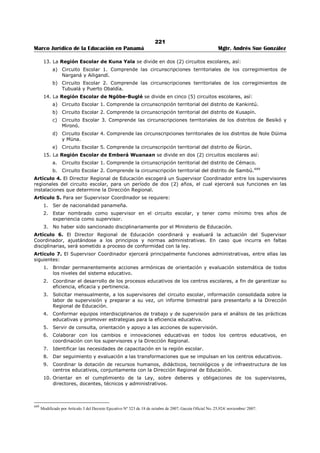 217 
Marco Jurídico de la Educación en Panamá Mgtr. Andrés Sue González 
ARTÍCULO 106: DE LA SEPARACIÓN PROVISIONAL Y EL REINTEGRO. Con el fin de asegurar la 
armonía y seguridad del ambiente laboral, cuando sea necesario, la autoridad nominadora podrá separar 
provisionalmente al servidor público durante el período de la investigación. Cuando la investigación 
realizada demuestre que no existen causales de destitución, el servidor público se reincorporará a su 
cargo y recibirá las remuneraciones dejadas de percibir durante la separación. 
ARTÍCULO 107: DE LOS RECURSOS. El servidor público sancionado podrá hacer uso de los recursos de 
reconsideración o de apelación, según corresponda dentro de los términos establecidos en las leyes. 
TÍTULO IX 
DISPOSICIONES ESPECIALES 
ARTÍCULO 108: DE LA DIVULGACIÓN DEL REGLAMENTO INTERNO. Este Reglamento Interno será 
divulgado por la Oficina Institucional de Recursos Humanos a todos los servidores públicos del Ministerio 
de Educación, sin excepción en el proceso de inducción, al igual que la Ley 9 del 20 de junio de 1994 y el 
Decreto 222 del 12 de septiembre de 1997; que la reglamenta. El desconocimiento de sus disposiciones 
no exonerará al servidor del obligatorio cumplimiento. 
ARTÍCULO 109: DE LAS MODIFICACIONES AL REGLAMENTO INTERNO. Este Reglamento Interno 
podrá ser modificado por El Ministro (a) de Educación, previa consulta a la Dirección General de Carrera 
Administrativa. Las modificaciones se efectuarán a través de una resolución emitida por El Ministro (a) de 
Educación y serán comunicadas oficialmente por la Oficina Institucional de Recursos Humanos. 
ARTÍCULO: 110: DE LA VIGENCIA DEL REGLAMENTO INTERNO. Este Reglamento Interno 
comenzará a regir a partir del 22 de marzo de 2006 y deroga todas las disposiciones que le sean 
contrarias. 
 