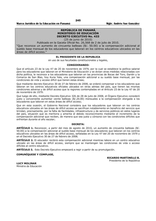 241 
Marco Jurídico de la Educación en Panamá Mgtr. Andrés Sue González 
ESCALA PARA EL PAGO DE SOBRESUELDOS ANUAL GRADOS 
AÑOS DE SERVICIO EDUCADOR EDUCADOR EDUCADOR 
A al I J al K L al U 
De 3 a 4 B/.8.00 B/.9.50 B/.12.00 
5 a 6 8.50 10.50 12.50 
7 a 8 9.00 11.00 13.00 
9 a 10 9.50 11.50 13.50 
11 a 12 10.00 12.00 14.50 
13 a 14 10.50 13.00 15.50 
15 a 16 11.50 14.00 16.50 
17 a 18 13.00 15.00 17.50 
19 a 2O 13.00 15.00 17.50 
21 a 22 15.00 17.00 20.00 
23 a 24 15.00 17.50 20.00 
25 a 26 17.00 20.00 22.50 
27 a 28 17.00 20.50 22.50 
Parágrafo: Los años de interinidad trabajados y reconocidos como años de docencia, a partir del inicio 
del año escolar de 1995, se computarán para efecto de la aplicación de la nueva escala anual de 
sobresueldos, una vez el Educador adquiera su condición de permanente y haya obtenido una evaluación 
satisfactoria. 
Artículo 4. Se adiciona el Artículo 11 a la Ley No. 47 de 20 de noviembre de 1979, así: 
Artículo 11A. El Educador sólo podrá acumular sobresueldos hasta los 28 años de servicio. Se 
exceptuarán de esta disposición todos los Educadores que se acojan a su jubilación en el año escolar 
1994-1995. 
Artículo 5. Esta Ley modifica los Artículos 9, 10 y 11 y adiciona el Artículo 11 A. a la Ley No. 47 de 20 de 
noviembre de 1979 y deroga cualquier disposición que le sea contraria. 
Artículo 6. Esta Ley empezará a regir a partir de su promulgación. 
COMUNÍQUESE Y PUBLÍQUESE 
Dado en la ciudad de Panamá, a los 29 días del mes de junio de mil novecientos noventa y cuatro. 
ARTURO VALLARINO. 
El Presidente 
MARIO LASSO. 
El Secretario General a.¡., 
ÓRGANO EJECUTIVO NACIONAL-PRESIDENCIA DE LA REPÚBLICA PANAMÁ, REPÚBLICA DE PANAMÁ, 5 DE 
JULIO DE 1994. 
GUILLERMO ENDARA GALIMANY, 
Presidente de la República. 
GERMAN VERGARA GARCÍA, 
Ministro de Educación. 
 