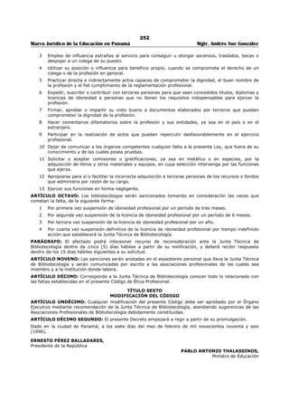 248 
Marco Jurídico de la Educación en Panamá Mgtr. Andrés Sue González 
realización del experimento proyectado. Si no hay en existencia en el mercado local, preparar los 
reactivos, siempre que sea posible. 
f) Preparar con anticipación el material necesario para la realización de los experimentos y de las 
clases demostrativas. 
g) Realizar las experiencias con anticipación para verificar si se obtienen los resultados deseados y 
estar preparado para cualquier consulta que hagan los estudiantes. 
h) Asistir al profesor al realizar las experiencias, y guiar a los estudiantes en el uso y funcionamiento 
de los aparatos del laboratorio. 
i) Colaborar con el profesor en la enseñanza de las técnicas fundamentales y las precauciones que 
se deben seguir al realizar cualquier experiencia en el laboratorio. 
j) Reparar, siempre que le sea posible, el equipo de laboratorio que sufra desperfectos. 
k) Corregir los informes de laboratorio y colaborar con el profesor titular en la corrección de las 
pruebas de laboratorio cuanto éste lo solicite. 
l) Asistir al profesor tanto en los laboratorios como, e el aula de clases, en sus tareas tales como: 
Manejo de los diversos aparatos, equipos de proyección que van a ser utilizados por los 
estudiantes en forma individual o en grupo. 
m) Participar conjuntamente con el profesor en la enseñanza de la preparación de placas, tinciones 
especiales, preparación de reactivos y otros. 
n) Notificar al profesor de enlace y a la Dirección del plantel las pérdidas, daños o mal 
funcionamiento de cualquier material o equipo de laboratorio. 
o) Comunicar al profesor de enlace y/o al Director los casos en que el equipo sufra daños de 
consideración, para que sean atendidos por un técnico. 
p) Llevar, por profesor y en asocio de éstos, un fichero donde vayan registrados las experiencias, las 
clases demostrativas proyectadas y realizadas. Debe incluirse además el material utilizado y las 
referencias bibliográficas necesarias para cada clase o tema. 
q) Reemplazar previa autorización de¡ Director o del profesor de enlace, al titular de la cátedra para 
continuar con las tareas señaladas planificadas con anterioridad en el laboratorio. 
r) Asistir las reuniones del Departamento cuando se les cite. 
s) Cumplir con el horario de trabajo establecido en el Artículo Cuarto. 
t) Preparar al terminar el año escolar, un nuevo inventario de la existencia de materiales en el 
laboratorio y elaborar un informe donde incluirá el nuevo material y reactivos necesarios para el 
próximo año escolar. 
u) Asistir a cursos y/o seminarios de mejoramiento profesional para Asistentes de Laboratorios de 
Ciencias Naturales. La asistencia a estos cursos y seminarios será comprobada por la Dirección 
General respectiva, para ser incorporada a su hoja de servicio. 
TÍTULO TERCERO 
DEL FUNCIONAMIENTO DEL LABORATORIO 
ARTÍCULO 7: El asistente permanecerá en el laboratorio, durante el horario de clases de la jornada 
escolar que le corresponde. 
ARTÍCULO 8: Las clases demostrativas, únicamente se dictará en las aulas, cuando no sea posible 
hacerlo en los laboratorios y en ellas estarán presentes los asistentes respectivos, según el horario 
establecido. 
ARTÍCULO 9: Únicamente debe estar presente en el laboratorio el grupo que el horario indique. 
ARTÍCULO 10: El Laboratorio de Ciencias Naturales estará bajo la responsabilidad directa del profesor 
según el horario establecido. 
ARTÍCULO 11: Los equipos de Ciencias deben ser colocados en aulas que ofrezcan la debida seguridad. 
ARTÍCULO 12: El equipo, material y reactivos estarán debidamente ubicados y clasificados, con 
etiquetas o cualesquiera otro material de clasificación que permita un efectivo control. 
ARTÍCULO 13: Es obligación de la Dirección del Plantel y del Departamento de Ciencias, velar por la 
buena conservación del equipo. 
ARTÍCULO 14: El responsable inmediato del equipo, materiales, reactivos y mobiliario del laboratorio es 
el Asistente quien como tal debe tomar las decisiones del caso. 
 