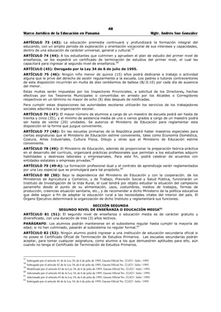 44 
Marco Jurídico de la Educación en Panamá Mgtr. Andrés Sue González 
A cargo de cada circuito escolar estará un supervisor coordinador, elegido entre el cuerpo de supervisores 
regionales del circuito respectivo. A cargo de cada zona escolar estarán supervisores regionales para el 
nivel inicial, primero y segundo nivel de enseñanza y la postmedia. 
El número de estos supervisores regionales en cada zona escolar, dependerá de la cantidad de centros 
educativos, educadores y población escolar. 
Los supervisores regionales serán nombrados mediante concurso público.40 
ARTÍCULO 47 (23-A): En cada región escolar funcionarán las asambleas pedagógicas regionales, 
centros de colaboración, asociaciones de docentes, asociaciones de padres de familia, organizaciones 
estudiantiles, congresos indígenas, juntas municipales de educación y comisiones técnicas de 
investigación educativa, que serán organismos de consulta y apoyo a la gestión educativa.41 
ARTÍCULO 48 (23-B): El Centro de Colaboración servirá de vínculo entre los educadores, padres de 
familia, estudiantes y la comunidad en general. En el Centro se analizarán y buscarán soluciones a los 
problemas profesionales, estudiantiles y comunitarios del área; se fomentará el intercambio de 
experiencias, se auxiliará en la orientación y supervisión educativa y se promoverá la gestión gremial 
docente. 
PARÁGRAFO. Los centros de colaboración integrados por educadores funcionarán a nivel de zona. Su 
reglamentación establecerá mediante Decreto.42 
ARTÍCULO 49 (23-C): La Comisión Técnica de Investigación Educativa tendrá como función prioritaria 
la investigación del sistema a nivel regional. Los resultados de su ejecutoria fortalecerán criterios y 
rectificarán otros, lo cual regulará el sistema educativo. 
PARÁGRAFO: La integración y funcionamiento de la Comisión Técnica de Investigación Educativa, será 
reglamentada mediante Decreto.43 
ARTÍCULO 50 (23-CH): En cada una de las Direcciones Regionales de Educación funcionará un ente 
denominado Comunidad Educativa Regional, como organismo consultivo y de participación ad honórem, 
integrado por los Directores o Directoras de los centros escolares y por un representante de cada una de 
las siguientes organizaciones donde las hubiere: 
1. Asociaciones de docentes con personería jurídica y con representación en la región escolar; 
2. Asambleas pedagógicas; 
3. Centros de colaboración; 
4. Asociaciones de padres de familia; 
5. Asociaciones estudiantiles; 
6. Congresos indígenas; 
7. Comunidad organizada; 
8. Asociaciones de personas con discapacidad o, en su defecto, el Instituto Panameño de Habilitación 
Especial. 
Cada representante tendrá su suplente seleccionado de la misma forma que su principal. 
El Director Regional será responsable de implementar lo establecido en este artículo. 
El Órgano Ejecutivo establecerá los mecanismos de selección, el perfil y los periodos de vigencia de los 
representantes ante la comunidad Educativa Regional.44 
ARTÍCULO 51 (23-D): En cada centro escolar del primer y segundo nivel de enseñanza, funcionará un 
organismo, consultivo y de participación ad honórem denominado Comunidad Educativa Escolar, que 
estará integrado por: 
1. El Director o la Directora del centro escolar, 
2. El Presidente o la Presidenta de la Asociación de Padres de Familia; 
3. Un representante de los educadores y las educadoras del centro escolar, 
4. Un representante de los estudiantes de los dos últimos años; 
40 Modificado por el artículo 28 de la Ley 34, de 6 de julio de 1995; Gaceta Oficial No. 22,823 / Julio / 1995. 
41 Adicionado por el artículo 29 de la Ley 34, de 6 de julio de 1995; Gaceta Oficial No. 22,823 / Julio / 1995. 
42 Adicionado por el artículo 30 de la Ley 34, de 6 de julio de 1995; Gaceta Oficial No. 22,823 / Julio / 1995. 
43 Adicionado por el artículo 31 de la Ley 34, de 6 de julio de 1995; Gaceta Oficial No. 22,823 / Julio / 1995. 
44 Adicionado por el artículo 10 de la Ley N°50 de 1° de noviembre de 2002; Gaceta Oficial N° 24,679 / noviembre / 2002 
 