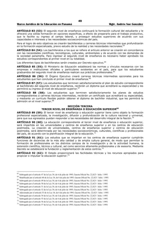 45 
Marco Jurídico de la Educación en Panamá Mgtr. Andrés Sue González 
5. Un representante de las organizaciones cívicas del área donde está ubicado el centro escolar. 
Cada representante tendrá un suplente seleccionado de la misma forma que su principal. 
Será responsabilidad del Director del centro escolar la implementación de lo establecido en este artículo. 
El Órgano Ejecutivo establecerá mediante decreto los mecanismos de selección, el perfil y los periodos de 
vigencia de los representantes ante la Comunidad Educativa Escolar.45 
ARTÍCULO 52 (23-E): La Comunidad Educativa Escolar tendrá, entre otras funciones, las siguientes: 
1. Elaborar y apoyar el desarrollo del Proyecto Educativo de Centro (PEC), participando en su efectiva 
ejecución y evaluación; 
2. Servir de órgano de comunicación con la Comunidad Educativa Regional; 
3. Contribuir con los procesos de participación y proyección comunitaria en materia educativa; 
4. Servir de instancia de consulta y asesoría de la Dirección del centro educativo; 
5. Velar por la calidad de la educación, con el fin de garantizar la eficiencia y eficacia del proceso 
educativo y que se cumplan los fines de la educación panameña; 
6. Elaborar un programa de estímulos para la superación profesional de educadores y educandos del 
centro educativo, así como colaborar en su efectiva implementación y evaluación; 
7. Confeccionar su reglamento que deberá ser aprobado por la Dirección Regional de Educación; 
8. Elaborar el presupuesto del centro escolar y darle seguimiento a su ejecución; 
9. Velar por la armónica colaboración de los diferentes estamentos del centro escolar.46 
ARTÍCULO 53 (23-F): La Comunidad Educativa Regional tendrá las siguientes funciones: 
1. Servir de organismo de consulta y apoyo de la Dirección Regional de Educación, en asuntos 
relacionados con la educación; 
2. Elaborar su plan anual de funcionamiento y remitirlo al Director o a la Directora Regional de 
Educación; 
3. Velar por la calidad de la educación, con el fin de garantizar la eficiencia y eficacia del sistema y que 
se cumplan los fines de la educación panameña; 
4. Colaborar en el diseño, ejecución, seguimiento y evaluación del Proyecto Educativo Regional; 
5. Colaborar con las Comunidades Educativas Escolares de la región, en la ejecución y seguimiento de 
sus Proyectos Educativos de Centro; 
6. Proponer y propiciar cambios e innovaciones educativos en la región escolar, en coordinación con la 
Dirección Regional de Educación; 
7. Proponer programas para el mejoramiento de la nutrición y salud de los educandos; 
8. Dictar su Reglamento Interno, el cual deberá ser aprobado, mediante resuelto, por el Ministerio de 
Educación; 
9. Las demás que le asigne el Órgano Ejecutivo.47 
ARTÍCULO 54 (24): Los Directores o las Directoras regionales de Educación serán la autoridad en 
materia educativa y representarán al Ministro o a la Ministra de Educación en la respectiva región 
escolar. 
Los Directores o las Directoras Regionales de Educación son los jefes o superiores inmediatos de todos 
los funcionarios que laboran en la Dirección Regional, de los Subdirectores y Subdirectoras Regionales, 
de los Coordinadores y las Coordinadoras de Circuitos Escolares, de los Supervisores y Supervisoras 
Regionales, así como de los Directores y Directoras de las escuelas y colegios establecidos en la región, y 
estos últimos lo son del personal docente y administrativo que labora en el respectivo centro escolar. 
Las Direcciones Regionales ejercerán sus funciones en coordinación con la Dirección General de 
Educación y las Direcciones Nacionales. 48 
45 Adicionado por el artículo 11 de la Ley N°50 de 1° de noviembre de 2002; Gaceta Oficial N° 24,679 / noviembre / 2002. 
46 Adicionado por el artículo 12 de la Ley N°50 de 1° de noviembre de 2002; Gaceta Oficial N° 24,679 / noviembre / 2002. 
47 Adicionado por el artículo 13 de la Ley N°50 de 1° de noviembre de 2002; Gaceta Oficial N° 24,679 / noviembre / 2002. 
48 Subrogado por el artículo 14 de la Ley N°50 de 1° de noviembre de 2002; Gaceta Oficial N° 24,679 / noviembre / 2002. 
Nota: Subrogado por el artículo 24 de la Ley 34, de 6 de julio de 1995; Gaceta Oficial No. 22,823 / Julio / 1995. 
 