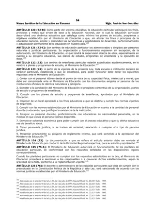 50 
Marco Jurídico de la Educación en Panamá Mgtr. Andrés Sue González 
CAPITULO II 
EL SUBSISTEMA NO REGULAR74 
ARTÍCULO 93 (63): El subsistema no regular contempla modalidades formales y no formales. La 
educación no regular contribuirá al mejoramiento y superación de la vida social y personal del ser 
humano, de sus intereses ocupacionales y oportunidades de estudio a nivel superior, mediante acciones 
específicas, según las características de los estudiantes no incluidos en el ámbito de la educación regular. 
El Ministerio de Educación coordinará, orientará y supervisará las acciones educativas que se desarrollen 
en el subsistema no regular, tanto en los centros oficiales como particulares, con el propósito de 
establecer la articulación apropiada entre el subsistema regular y no regular en lo académico y en lo 
administrativo. 
PARÁGRAFO. Los docentes que laboren en el subsistema no regular tendrán los mismos derechos que 
los docentes del subsistema regular de conformidad con las normas que, para tal efecto, establezca la 
Ley.75 
SECCIÓN PRIMERA 
EDUCACIÓN INICIAL76 
ARTÍCULO 94 (64): La educación inicial brindará a la niñez la estimulación temprana, procurando el 
desarrollo óptimo de sus capacidades y ofreciendo una atención integral, de manera que le garantice 
niveles favorables de salud (bienestar social), físico y psicológico, desde su nacimiento hasta los cinco (5) 
años de edad. 
La educación inicial es gratuita, obligatoria de cuatro (4) a cinco (5) años y será impartida en centros 
especializados oficiales o particulares. El Estado fomentará y orientará la ampliación y desarrollo de este 
nivel, mejorará las condiciones de nutrición y la salud de los menores; igualmente promoverá la 
participación activa de los padres y las madres en las tareas docentes. 
PARÁGRAFO: Es recomendable que tanto las empresas privadas como instituciones del Estado, 
establezcan centros de educación inicial con la orientación del Ministerio de Educación y Ministerio de 
Salud.77 
ARTÍCULO 95 (65): La educación inicial atenderá al niño de manera integral, fundamentalmente, y 
permitirá detectar a los niños que necesiten atención especial. Contará con la participación de la familia, 
el Ministerio de Salud, el Ministerio de Educación, así como de otros sectores afines.78 
ARTÍCULO 96 (66): El Ministerio de Educación reglamentará los requisitos que deben cumplir los 
centros especializados en educación inicial, oficiales o particulares, en materia de locales, personal 
docente, especialistas, programas y acciones administrativas.79 
ARTÍCULO 97 (67): La educación inicial constará de las siguientes etapas: 
1. Parvularia 1, comprende a los lactantes desde su nacimiento hasta los dos años de edad. 
2. Parvularia 2, comprende a los maternales, cuyas edades fluctúan entre los dos y cuatro años. 
3. Parvularia 3, comprende a los preescolares de cuatro a cinco años, los cuales se incluyen como parte 
del primer nivel de enseñanza pero bajo la responsabilidad técnica y administrativa de la Dirección 
Nacional de Educación Inicial, la cual coordinará con la Dirección Nacional del Primer Nivel. 
El Órgano Ejecutivo reglamentará la educación inicial considerando las características específicas de cada 
etapa, para el logro de sus objetivos.80 
ARTÍCULO 98 (68): El Ministerio de Educación en su función orientadora a los padres y madres de 
familia, utilizará recursos humanos y técnicos, así como los medios de comunicación social, para divulgar 
los principios y métodos apropiados para la formación integral, incluyendo la crianza de los niños y el 
desarrollo de conductas y hábitos de cada edad.81 
74 Adicionado por el artículo 58 de la Ley 34, de 6 de julio de 1995; Gaceta Oficial No. 22,823 / Julio / 1995. 
75 Subrogado por el artículo 59 de la Ley 34, de 6 de julio de 1995; Gaceta Oficial No. 22,823 / Julio / 1995. 
76 Adicionado por el artículo 60 de la Ley 34, de 6 de julio de 1995; Gaceta Oficial No. 22,823 / Julio / 1995. 
77 Subrogado por el artículo 61 de la Ley 34, de 6 de julio de 1995; Gaceta Oficial No. 22,823 / Julio / 1995. 
78 Subrogado por el artículo 62 de la Ley 34, de 6 de julio de 1995; Gaceta Oficial No. 22,823 / Julio / 1995. 
79 Subrogado por el artículo 63 de la Ley 34, de 6 de julio de 1995; Gaceta Oficial No. 22,823 / Julio / 1995. 
80 Subrogado por el artículo 64 de la Ley 34, de 6 de julio de 1995; Gaceta Oficial No. 22,823 / Julio / 1995. 
81 Subrogado por el artículo 65 de la Ley 34, de 6 de julio de 1995; Gaceta Oficial No. 22,823 / Julio / 1995. 
 