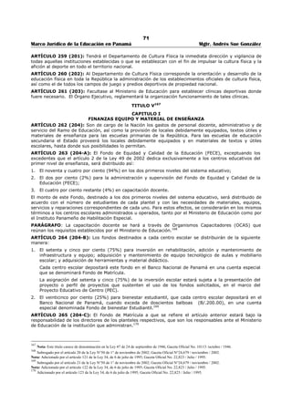 67 
Marco Jurídico de la Educación en Panamá Mgtr. Andrés Sue González 
ARTÍCULO 222 (161): Para los efectos de la clasificación inicial así como para los ascensos en categoría 
no se computará el año en que el miembro de personal docente o administrativo hubiere sido multado, 
suspendido, o recibido una calificación en su conducta o eficiencia inferior al sesenta por ciento (60%) del 
máximo de calificación según el sistema adoptado. Cuando se clasifiquen varios aspectos de la labor 
separadamente se tomarán el promedio como calificación definitiva. 
ARTÍCULO 223 (162): Toda escuela tendrá un director. Las que llegaren a ocho (8) maestros de grado 
tendrán Director Especial. De quince (15) maestros de grado en adelante tendrá un Asistente del Director 
y aquellas que tengan veinticinco (25) o más, dos Asistentes. 
ARTÍCULO 224 (163): Los nombramientos y ascensos del personal docente y administrativo de las 
escuelas primarias de la República se harán de acuerdo con la categoría a que cada cual pertenece y se 
ajustaran rigurosa y estrictamente al orden que sigue: 
a) Sólo podrán ser nombrados Inspectores de Educación los inscritos en la Primera Categoría. 
b) Sólo podrán ser nombrados Inspectores Auxiliares los inscritos en una categoría no inferior a la 
SEGUNDA. 
c) Sólo podrán ser nombrados Asistentes de Director y Directores Especiales los inscritos en una 
categoría no inferior a la TERCERA. 
d) Sólo podrán ser nombrados Directores de Escuela de cuatro (4) a siete (7) maestros, los inscritos en 
una categoría no inferior a la QUINTA.158 
e) Sólo podrán ser nombrados Maestros de escuela completa los inscritos en una categoría no inferior a 
la QUINTA. 
En las escuelas incompletas serán nombrados los maestros inscritos en la SEXTA categoría. 
f) En caso de que ninguno de los inscritos en la SEXTA categoría deseara ocupar las vacantes 
disponibles de acuerdo con el párrafo anterior se procederá a llenar dichas vacantes con las inscritas 
en la SÉPTIMA categoría. Este mismo criterio se seguirá en el caso de las demás categorías, tanto 
ordinarias como especiales. 
Se entiende que las prerrogativas que su categoría confiere a los Inspectores de clases especiales, 
directores de Jardines de la Infancia, etc., se refieren tan sólo a privilegios dentro de su clase y no al 
resto de la organización escolar. 
PARÁGRAFO: No podrán ejercer la docencia en las ciudades de Panamá y Colón ni en la Escuela Anexa a 
la Normal “J.D. Arosemena”, maestros no graduados. 
ARTÍCULO 225 (164): La Dirección de la Escuela Anexa a la Normal J.D. Arosemena, debe estar, de 
preferencia a cargo de un Profesor Graduado de Pedagogía. 
ARTÍCULO 226 (165): No podrá ser removido de su puesto ningún maestro en servicio, en virtud de la 
aplicación del Escalafón que esta Ley establece. 
ARTÍCULO 227 (166): Los maestros se dividen en graduados y no graduados. Son graduados aquellos 
que poseen diploma que los acredite como tales, obtenidos en uno de los planteles oficiales y los que 
hayan revalidado debidamente el titulo. 
PARÁGRAFO: El maestro continuará devengando sus aumentos de sueldo por antigüedad de servicios 
cuando desempeña los cargos de Director o Asistente de Director, Inspector o Inspector Auxiliar. 
ARTÍCULO 228 (167): Ninguna persona podrá ser nombrada miembro del personal docente o 
administrativo de las escuelas primarias de la República si no ha sido inscrito en el LIBRO DEL 
ESCALAFÓN que lleva el Ministerio de Educación. 
ARTÍCULO 229 (168): El Ministerio de Educación, los Inspectores Provinciales y Directores harán todo 
lo que está a su alcance para estimular a los maestros a permanecer en un mismo lugar cuando su labor 
ha sido particularmente fructuosa a juicio de los superiores y de los padres de familia, y su traslado 
obedecerá a distinción que le hará el Ministerio en virtud de sus méritos. 
ARTÍCULO 230 (169): Los maestros deberán residir en la comunidad donde presten sus servicios, a fin 
de que puedan dedicar parte del tiempo libre que le permitan sus labores a hacer obra fecunda de cultura 
y civilización, particularmente en las comunidades rurales. 
PARÁGRAFO: Los Inspectores Provinciales podrán autorizar a los maestros ausentarse temporalmente 
en casos especiales o por motivo de enfermedad comprobada de la comunidad donde está ubicada su 
escuela. Las separaciones de los maestros durante los días de asueto merecerán la aprobación de sus 
158 Modificado por el articulo 3 de la Ley 11 de 26 de enero de 1951; Gaceta Oficial 11,414 / febrero / 1951. 
 