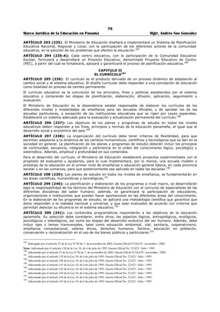 71 
Marco Jurídico de la Educación en Panamá Mgtr. Andrés Sue González 
ARTÍCULO 259 (201): Tendrá el Departamento de Cultura Física la inmediata dirección y vigilancia de 
todas aquellas instituciones establecidas o que se establezcan con el fin de impulsar la cultura física y la 
afición al deporte en todo el territorio nacional. 
ARTÍCULO 260 (202): Al Departamento de Cultura Física corresponde la orientación y desarrollo de la 
educación física en toda la República la administración de los establecimientos oficiales de cultura física, 
así como el de todos los campos de juego y predios deportivos de propiedad nacional. 
ARTÍCULO 261 (203): Facultase al Ministerio de Educación para establecer clínicas deportivas donde 
fuere necesario. El Órgano Ejecutivo, reglamentará la organización funcionamiento de tales clínicas. 
TITULO V167 
CAPITULO I 
FINANZAS EQUIPO Y MATERIAL DE ENSEÑANZA 
ARTÍCULO 262 (204): Son de cargo de la Nación los gastos de personal docente, administrativo y de 
servicio del Ramo de Educación, así como la provisión de locales debidamente equipados, textos útiles y 
materiales de enseñanza para las escuelas primarias de la República. Para las escuelas de educación 
secundaria el Estado proveerá los locales debidamente equipados y en materiales de textos y útiles 
escolares, hasta donde sus posibilidades lo permitan. 
ARTÍCULO 263 (204-A): El Fondo de Equidad y Calidad de la Educación (FECE), exceptuando los 
excedentes que el artículo 2 de la Ley 49 de 2002 dedica exclusivamente a los centros educativos del 
primer nivel de enseñanza, será distribuido así: 
1. El noventa y cuatro por ciento (94%) en los dos primeros niveles del sistema educativo; 
2. El dos por ciento (2%) para la administración y supervisión del Fondo de Equidad y Calidad de la 
Educación (FECE); 
3. El cuatro por ciento restante (4%) en capacitación docente. 
El monto de este Fondo, destinado a los dos primeros niveles del sistema educativo, será distribuido de 
acuerdo con el número de estudiantes de cada plantel y con las necesidades de materiales, equipos, 
servicios y reparaciones correspondientes de cada uno. Para estos efectos, se considerarán en los mismos 
términos a los centros escolares administrados u operados, tanto por el Ministerio de Educación como por 
el Instituto Panameño de Habilitación Especial. 
PARÁGRAFO: La capacitación docente se hará a través de Organismos Capacitadores (OCAS) que 
reúnan los requisitos establecidos por el Ministerio de Educación.168 
ARTÍCULO 264 (204-B): Los fondos destinados a cada centro escolar se distribuirán de la siguiente 
manera: 
1. El setenta y cinco por ciento (75%) para inversión en rehabilitación, adición y mantenimiento de 
infraestructura y equipo; adquisición y mantenimiento de equipo tecnológico de aulas y mobiliario 
escolar; y adquisición de herramientas y material didáctico. 
Cada centro escolar depositará este fondo en el Banco Nacional de Panamá en una cuenta especial 
que se denominará Fondo de Matrícula. 
La asignación del setenta y cinco (75%) de la inversión escolar estará sujeta a la presentación del 
proyecto o perfil de proyectos que sustenten el uso de los fondos solicitados, en el marco del 
Proyecto Educativo de Centro (PEC). 
2. El veinticinco por ciento (25%) para bienestar estudiantil, que cada centro escolar depositará en el 
Banco Nacional de Panamá, cuando exceda de doscientos balboas (B/.200.00), en una cuenta 
especial denominada Fondo de bienestar Estudiantil.169 
ARTÍCULO 265 (204-C): El Fondo de Matrícula a que se refiere el artículo anterior estará bajo la 
responsabilidad de los directores de los planteles respectivos, que son los responsables ante el Ministerio 
de Educación de la institución que administran.170 
167 Nota: Este título carece de denominación en la Ley 47 de 24 de septiembre de 1946, Gaceta Oficial No. 10113 /octubre / 1946. 
168 Subrogado por el artículo 20 de la Ley N°50 de 1° de noviembre de 2002; Gaceta Oficial N°24,679 / noviembre / 2002. 
Nota: Adicionado por el artículo 121 de la Ley 34, de 6 de julio de 1995; Gaceta Oficial No. 22,823 / Julio / 1995. 
169 Subrogado por el artículo 21 de la Ley N°50 de 1° de noviembre de 2002; Gaceta Oficial N°24,679 / noviembre / 2002. 
Nota: Adicionado por el artículo 122 de la Ley 34, de 6 de julio de 1995; Gaceta Oficial No. 22,823 / Julio / 1995. 
170 Adicionado por el artículo 123 de la Ley 34, de 6 de julio de 1995; Gaceta Oficial No. 22,823 / Julio / 1995. 
 