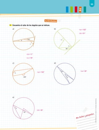 95
B
4
Mis dudas y preguntas
1. 	Encuentra el valor de los ángulos que se indican.
a) 		b)	
c)		 d)	
e)	
Actividades
22º
b
c
39º
b
a
200º
a
15º
a
b
70º
≮b = 11°
≮c = 79°
≮a = 102°
≮b = 51°
≮a = 30°
≮b = 35°
≮a = 100°
©
Ek
Editores
S.
A.
de
C.
V.
Versión
electrónica.
 