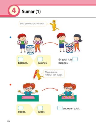 4 Sumar (1)
Mira y cuenta una historia.
Ahora, cuenta
historias con cubos.
balones.
cubos.
balones.
cubos.
En total hay
balones.
cubos en total.
36
 