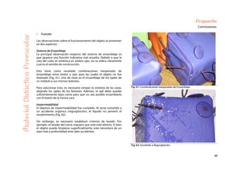 60
Propuesta
Conclusiones
Fig. 61: Combinaciones inesperadas de Ensamblaje.
MaterialDidácticoPreescolar
Función
Las observaciones sobre el funcionamiento del objeto se presentan
en dos aspectos:
Sistema de Ensamblaje
La principal observación respecto del sistema de ensamblaje es
que aparece una función indicativa mal resuelta. Debido a que la
cara del cubo es simétrica en ambos ejes, no se indica claramente
cual es el sentido de construcción.
Esto tiene como resultado combinaciones inesperadas de
ensamblaje entre botón y ojal, para las cuales el objeto no fue
diseñado (Fig. 61). Una de estas es el ensamblaje de los ojales de
un módulo a sus mismos botones.
Para solucionar esto, es necesario romper la simetría de las caras,
alejando los ojales de los botones. Además, el ojal debe quedar
suficientemente lejos como para que no sea posible ensamblarlo
con el botón de la misma cara.
Impermeabilidad
El objetivo de impermeabilidad fue cumplido. Al verse sometido a
un accidente orgánico (regurgitación), el líquido no penetró el
recubrimiento (Fig. 62).
Sin embargo, es necesario establecer criterios de lavado. Por
ejemplo, el lavado del cierre requiere que este esté abierto. Si bien
el objeto puede limpiarse superficialmente, este necesitará de un
aseo más a profundidad ante tales accidentes.
Fig. 62: Sometido a Regurgitación.
 