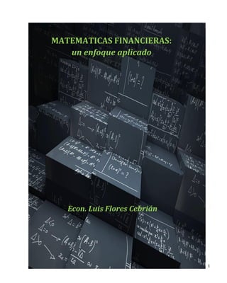 1
MATEMATICAS FINANCIERAS:
un enfoque aplicado
Econ. Luis Flores Cebrián
 