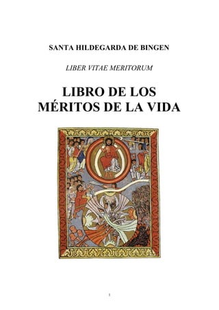 1
SANTA HILDEGARDA DE BINGEN
LIBER VITAE MERITORUM
LIBRO DE LOS
MÉRITOS DE LA VIDA
 
