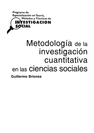 Metodología de la
investigación
cuantitativa
en las ciencias sociales
Guillermo Briones
 