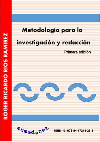 -
Metodología para la
investigación y redacción
ROGER
RICARDO
RIOS
RAMIREZ
Primera edición
ISBN-13: 978-84-17211-23-3
 