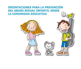 ORIENTACIONES PARA LA PREVENCIÓN
DEL ABUSO SEXUAL INFANTIL DESDE
LA COMUNIDAD EDUCATIVA
 
