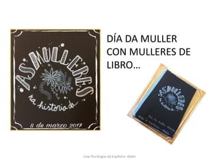 DÍA DA MULLER
CON MULLERES DE
LIBRO…
Ceip Plurilíngüe da Espiñeira- Aldán
 
