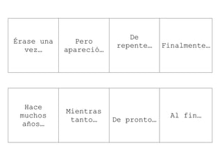Érase una
vez…
Pero
apareció…
De
repente… Finalmente…
Hace
muchos
años…
Mientras
tanto… De pronto…
Al fin…