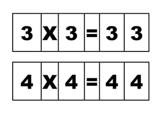 3 X 3 = 3 3 
4 X 4 = 4 4 
 