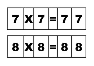 7 X 7 = 7 7 
8 X 8 = 8 8 
 