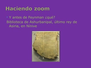 Y antes de Feynman ¿qué?
Biblioteca de Ashurbanipal, último rey de
 Asiria, en Nínive
 