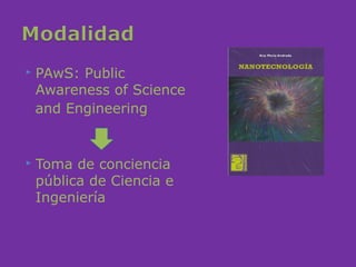    PAwS: Public
    Awareness of Science
    and Engineering


   Toma de conciencia
    pública de Ciencia e
    Ingeniería
 