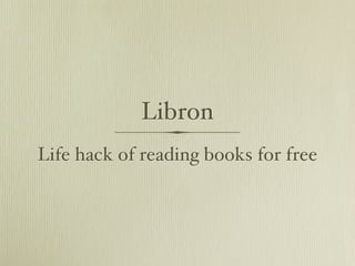 Libron
Life hack of reading books for free
 