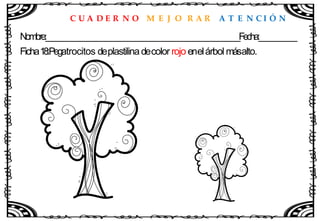 C U A D E R N O M E J O R A R A T E N C I Ó N
Nombre:____________________________________________________Fecha:__________
Ficha18:Pegatrocitos deplastilinadecolor rojo enelárbol másalto.
 