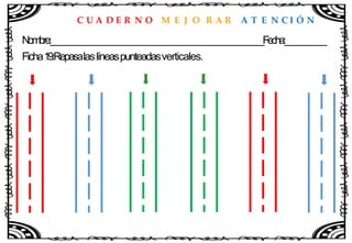 C U A D E R N O M E J O R A R A T E N C I Ó N
Nombre:____________________________________________________Fecha:__________
Ficha19:Repasalaslíneaspunteadasverticales.
 