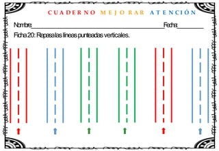 C U A D E R N O M E J O R A R A T E N C I Ó N
Nombre:____________________________________________________Fecha:__________
Ficha20:Repasalaslíneaspunteadasverticales.
 