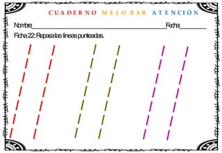 C U A D E R N O M E J O R A R A T E N C I Ó N
Nombre:____________________________________________________Fecha:__________
Ficha22:Repasalaslíneaspunteadas.
 