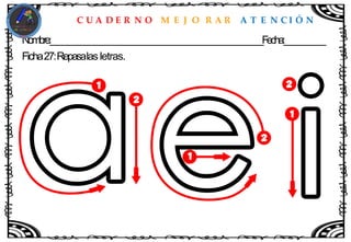 C U A D E R N O M E J O R A R A T E N C I Ó N
Nombre:____________________________________________________Fecha:__________
Ficha27:Repasalas letras.
 