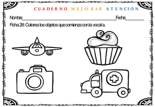 C U A D E R N O M E J O R A R A T E N C I Ó N
Nombre:____________________________________________________Fecha:__________
Ficha28:Colorealosobjetosquecomienzaconlavocala.
 