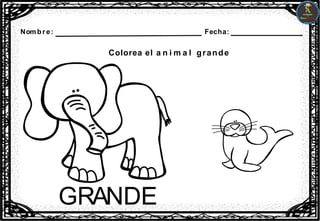 Nombre: Fecha:
Colorea el a n i m a l grande
GRANDE
 