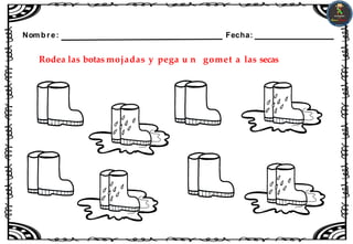 Nombre: Fecha:
Rodea las botas mojadas y pega u n gomet a las secas
 