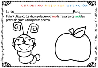C U A D E R N O M E J O R A R A T E N C I Ó N
Nombre:____________________________________________________Fecha:__________
Ficha5:Utilizandotus dedospintadecolor rojo lamanzanay deverdelas
partes delgusan.Utiliza pintura adedos.
 