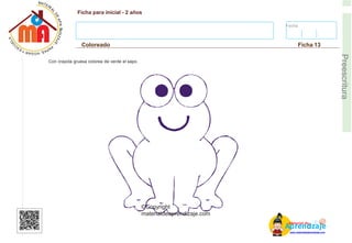Fecha:
Ficha para inicial - 2 años
Coloreado Ficha 13
E
Preescritura
Con crayola gruesa colorea de verde el sapo.
AM
p
at
r
er
e
ia
n
l d
d
d
e
izaje
©Copyright
materialdeaprendizaje.com
www.materialdeaprendizaje.com
 