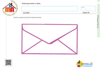Fecha:
Ficha para inicial - 2 años
La carta Ficha 14
E
Preescritura
Decora o puntea con plumón el sobre de la carta.
AM
p
at
r
er
e
ia
n
l d
d
d
e
izaje
www.materialdeaprendizaje.com
 