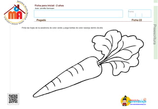 Fecha:
Ficha para inicial - 2 años
Autor: Jenniffer Germosen
Pegado Ficha 22
E
Preescritura
Pinta las hojas de la zanahoria de color verde y pega bolitas de color naranja dentro de ella.
AM
p
at
r
er
e
ia
n
l d
d
d
e
izaje
www.materialdeaprendizaje.com
 