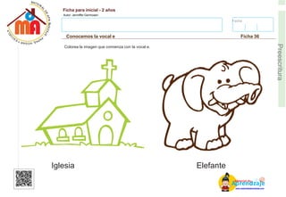 Fecha:
Ficha para inicial - 2 años
Autor: Jenniffer Germosen
Conocemos la vocal e Ficha 36
E
Preescritura
Colorea la imagen que comienza con la vocal e.
Iglesia Elefante
AM
p
at
r
er
e
ia
n
l d
d
d
e
izaje
www.materialdeaprendizaje.com
 