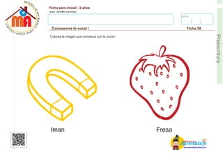Fecha:
Ficha para inicial - 2 años
Autor: Jenniffer Germosen
Conocemos la vocal i Ficha 39
E
Preescritura
Colorea la imagen que comienza con la vocal i.
Iman Fresa
AM
p
at
r
er
e
ia
n
l d
d
d
e
izaje
www.materialdeaprendizaje.com
 