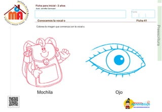 Fecha:
Ficha para inicial - 2 años
Autor: Jenniffer Germosen
Conocemos la vocal o Ficha 41
E
Preescritura
Colorea la imagen que comienza con la vocal o.
Mochila Ojo
AM
p
at
r
er
e
ia
n
l d
d
d
e
izaje
www.materialdeaprendizaje.com
 