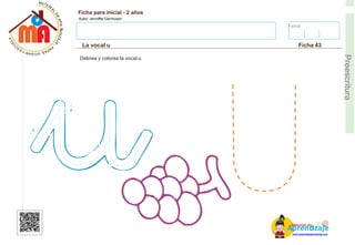 Fecha:
Ficha para inicial - 2 años
Autor: Jenniffer Germosen
La vocal u Ficha 43
E
Preescritura
Delinea y colorea la vocal u.
AM
p
at
r
er
e
ia
n
l d
d
d
e
izaje
www.materialdeaprendizaje.com
 