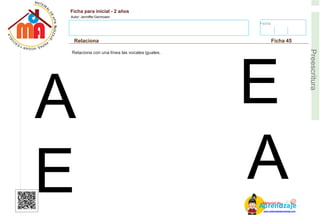 Fecha:
Ficha para inicial - 2 años
Autor: Jenniffer Germosen
Relaciona Ficha 45
E
Preescritura
AM
p
at
r
er
e
ia
n
l d
d
d
e
izaje
www.materialdeaprendizaje.com
Relaciona con una línea las vocales iguales.
A
E
E
A
 