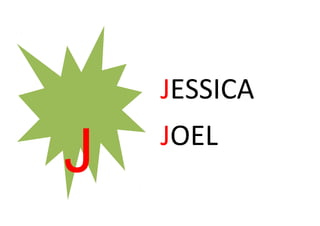 JESSICA
JOEL
J
 