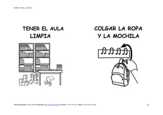 LIBRO_Normas y Hábitos
Autor pictogramas: Sergio Palao Procedencia: http://catedu.es/arasaac/ Licencia: CC (BY-NC-SA) Autora: Lola García Cucalón 13
TENER EL AULA COLGAR LA ROPA
LIMPIA Y LA MOCHILA
 
