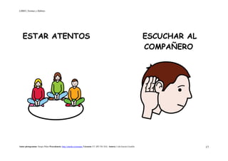 LIBRO_Normas y Hábitos
Autor pictogramas: Sergio Palao Procedencia: http://catedu.es/arasaac/ Licencia: CC (BY-NC-SA) Autora: Lola García Cucalón 17
ESTAR ATENTOS ESCUCHAR AL
COMPAÑERO
 