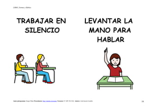 LIBRO_Normas y Hábitos
Autor pictogramas: Sergio Palao Procedencia: http://catedu.es/arasaac/ Licencia: CC (BY-NC-SA) Autora: Lola García Cucalón 18
TRABAJAR EN LEVANTAR LA
SILENCIO MANO PARA
HABLAR
 