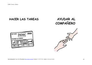 LIBRO_Normas y Hábitos
Autor pictogramas: Sergio Palao Procedencia: http://catedu.es/arasaac/ Licencia: CC (BY-NC-SA) Autora: Lola García Cucalón 19
HACER LAS TAREAS AYUDAR AL
COMPAÑERO
 
