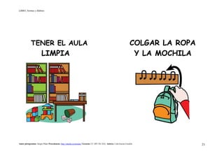 LIBRO_Normas y Hábitos
Autor pictogramas: Sergio Palao Procedencia: http://catedu.es/arasaac/ Licencia: CC (BY-NC-SA) Autora: Lola García Cucalón 21
TENER EL AULA COLGAR LA ROPA
LIMPIA Y LA MOCHILA
 